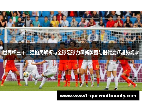 世界杯三十二强格局解析与全球足球力量新版图与时代变迁趋势观察 世界杯三十二强格局解析与全球足球力量新版图与时代变迁趋势观察