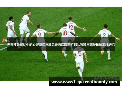 世界杯关键战中的心理博弈与胜负走向深度解析球队决策与球员抗压表现研究 世界杯关键战中的心理博弈与胜负走向深度解析球队决策与球员抗压表现研究