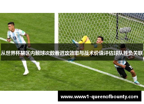 从世界杯禁区内触球次数看进攻效率与战术价值评估球队胜负关联 从世界杯禁区内触球次数看进攻效率与战术价值评估球队胜负关联