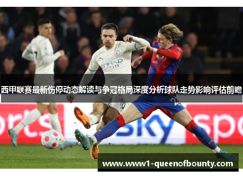 西甲联赛最新伤停动态解读与争冠格局深度分析球队走势影响评估前瞻 西甲联赛最新伤停动态解读与争冠格局深度分析球队走势影响评估前瞻