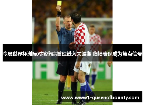 今晨世界杯洲际对抗伤病管理进入关键期 临场表现成为焦点信号 今晨世界杯洲际对抗伤病管理进入关键期 临场表现成为焦点信号