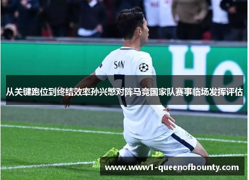 从关键跑位到终结效率孙兴慜对阵马竞国家队赛事临场发挥评估 从关键跑位到终结效率孙兴慜对阵马竞国家队赛事临场发挥评估