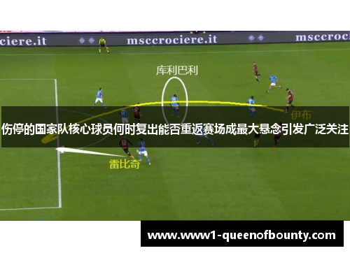 伤停的国家队核心球员何时复出能否重返赛场成最大悬念引发广泛关注
