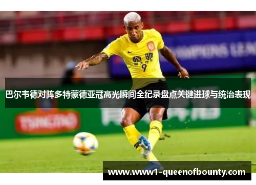 巴尔韦德对阵多特蒙德亚冠高光瞬间全纪录盘点关键进球与统治表现