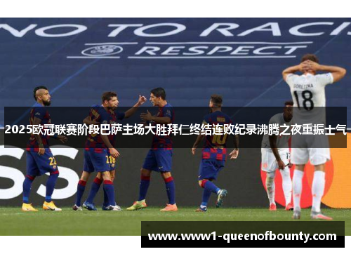 2025欧冠联赛阶段巴萨主场大胜拜仁终结连败纪录沸腾之夜重振士气