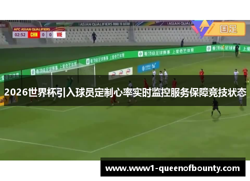 2026世界杯引入球员定制心率实时监控服务保障竞技状态 2026世界杯引入球员定制心率实时监控服务保障竞技状态