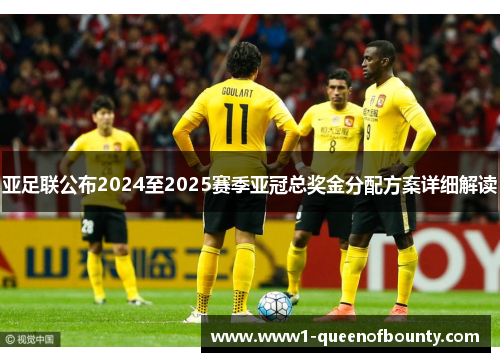 亚足联公布2024至2025赛季亚冠总奖金分配方案详细解读 亚足联公布2024至2025赛季亚冠总奖金分配方案详细解读
