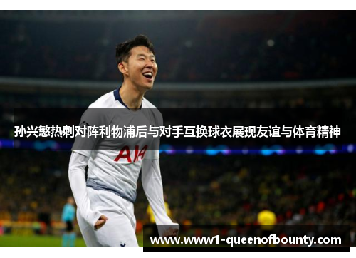 孙兴慜热刺对阵利物浦后与对手互换球衣展现友谊与体育精神