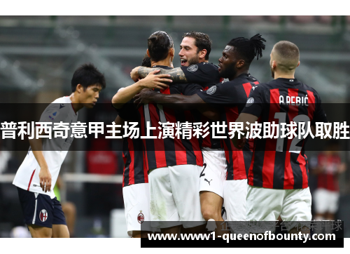普利西奇意甲主场上演精彩世界波助球队取胜 普利西奇意甲主场上演精彩世界波助球队取胜