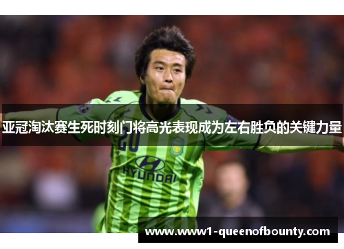 亚冠淘汰赛生死时刻门将高光表现成为左右胜负的关键力量 亚冠淘汰赛生死时刻门将高光表现成为左右胜负的关键力量