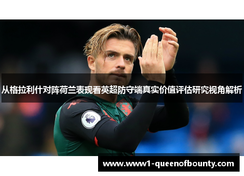 从格拉利什对阵荷兰表现看英超防守端真实价值评估研究视角解析