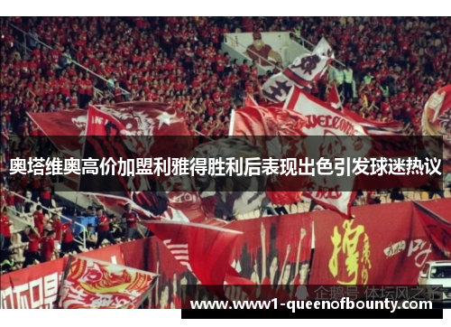 奥塔维奥高价加盟利雅得胜利后表现出色引发球迷热议