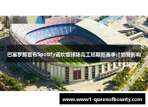 巴塞罗那宣布Spotify诺坎普球场完工延期新赛季计划受影响