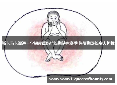 斯卡马卡遭遇十字韧带重伤将长期缺席赛季 恢复期漫长令人担忧 斯卡马卡遭遇十字韧带重伤将长期缺席赛季 恢复期漫长令人担忧