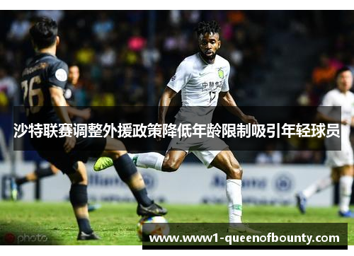 沙特联赛调整外援政策降低年龄限制吸引年轻球员 沙特联赛调整外援政策降低年龄限制吸引年轻球员