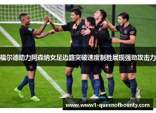 福尔德助力阿森纳女足边路突破速度制胜展现强劲攻击力 福尔德助力阿森纳女足边路突破速度制胜展现强劲攻击力