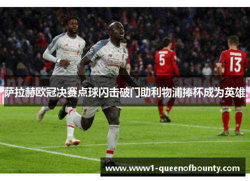 萨拉赫欧冠决赛点球闪击破门助利物浦捧杯成为英雄 萨拉赫欧冠决赛点球闪击破门助利物浦捧杯成为英雄