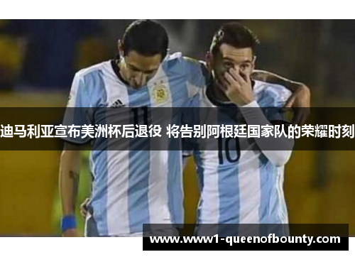 迪马利亚宣布美洲杯后退役 将告别阿根廷国家队的荣耀时刻 迪马利亚宣布美洲杯后退役 将告别阿根廷国家队的荣耀时刻