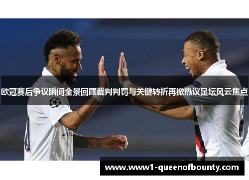 欧冠赛后争议瞬间全景回顾裁判判罚与关键转折再掀热议足坛风云焦点