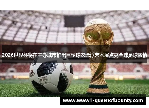 2026世界杯将在主办城市推出巨型球衣漂浮艺术展点亮全球足球激情