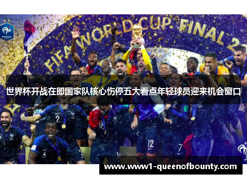 世界杯开战在即国家队核心伤停五大看点年轻球员迎来机会窗口