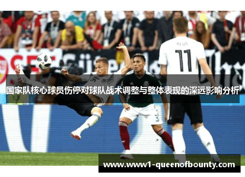 国家队核心球员伤停对球队战术调整与整体表现的深远影响分析