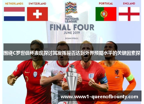 围绕C罗世俱杯表现探讨其发挥是否达到外界预期水平的关键因素探