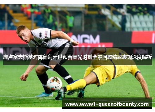 库卢塞夫斯基对阵葡萄牙世预赛高光时刻全景回顾精彩表现深度解析 库卢塞夫斯基对阵葡萄牙世预赛高光时刻全景回顾精彩表现深度解析