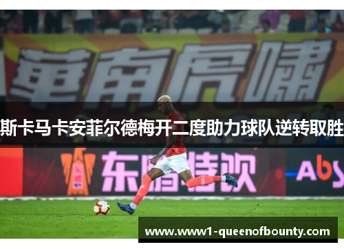 斯卡马卡安菲尔德梅开二度助力球队逆转取胜 斯卡马卡安菲尔德梅开二度助力球队逆转取胜