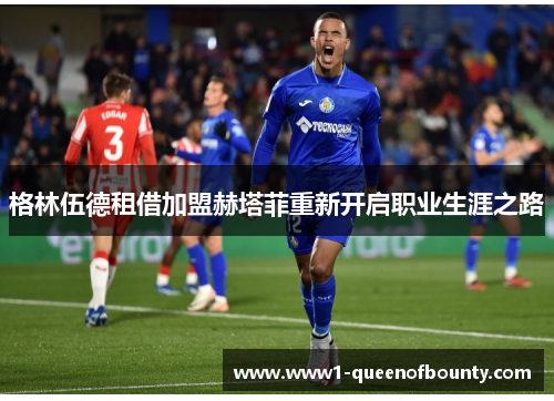 格林伍德租借加盟赫塔菲重新开启职业生涯之路