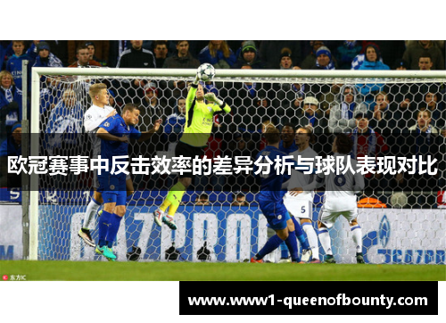 欧冠赛事中反击效率的差异分析与球队表现对比 欧冠赛事中反击效率的差异分析与球队表现对比