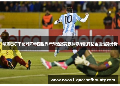 聚焦巴尔韦德对阵韩国世界杯预选赛竞技状态深度评估全面走势分析 聚焦巴尔韦德对阵韩国世界杯预选赛竞技状态深度评估全面走势分析